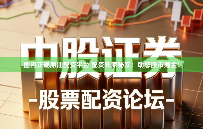 国内正规原油配资平台 配资独家秘笈：助您股市掘金！