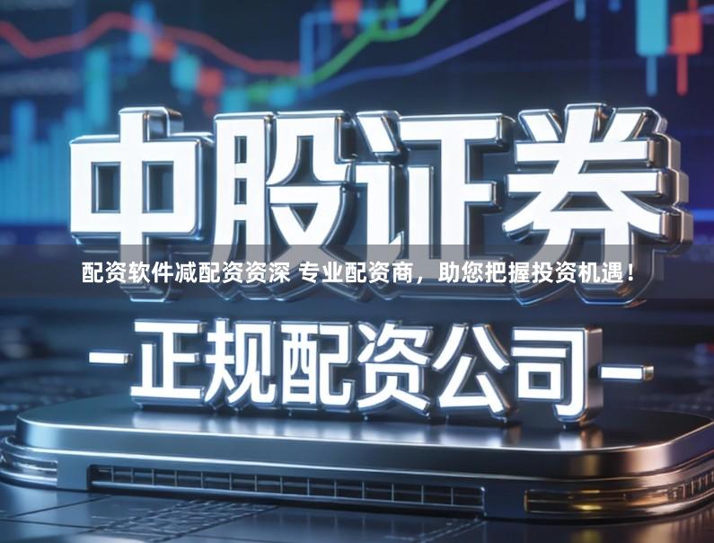 配资软件减配资资深 专业配资商，助您把握投资机遇！
