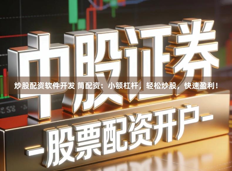 炒股配资软件开发 筒配资：小额杠杆，轻松炒股，快速盈利！