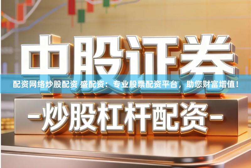 配资网络炒股配资 盛配资：专业股票配资平台，助您财富增值！