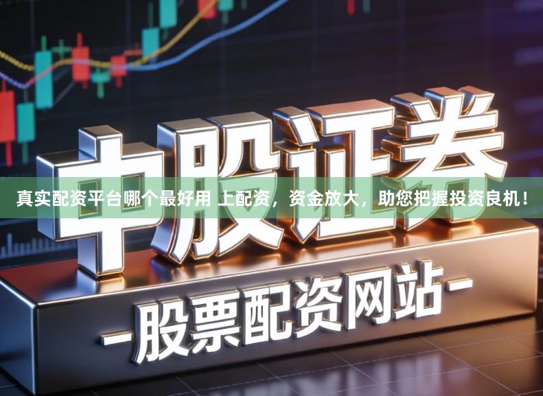 真实配资平台哪个最好用 上配资，资金放大，助您把握投资良机！
