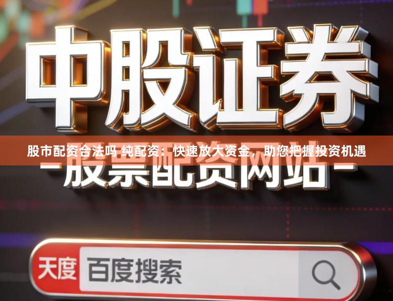 股市配资合法吗 纯配资：快速放大资金，助您把握投资机遇