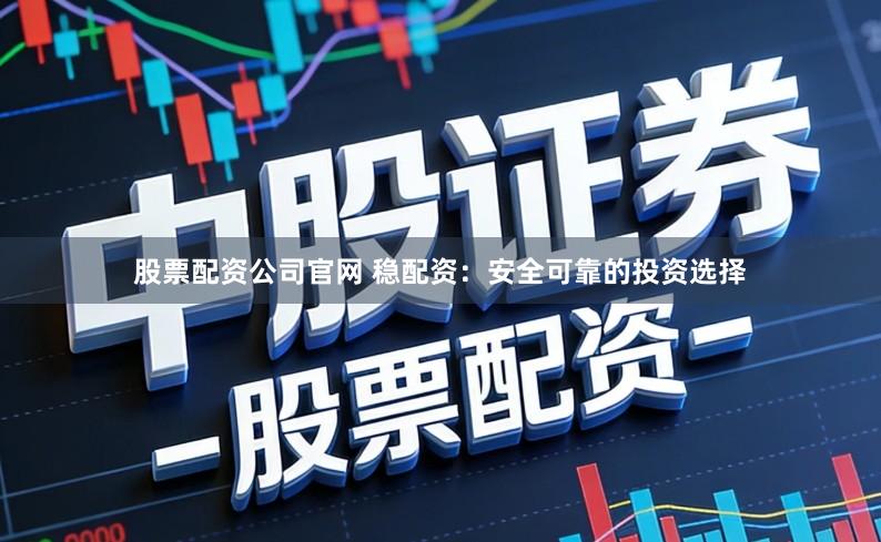 股票配资公司官网 稳配资：安全可靠的投资选择