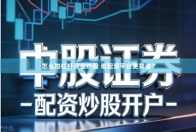 怎么加杠杆资金炒股 谁配资平台更靠谱？