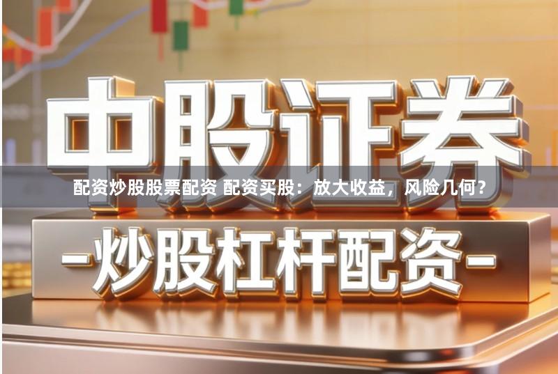 配资炒股股票配资 配资买股：放大收益，风险几何？