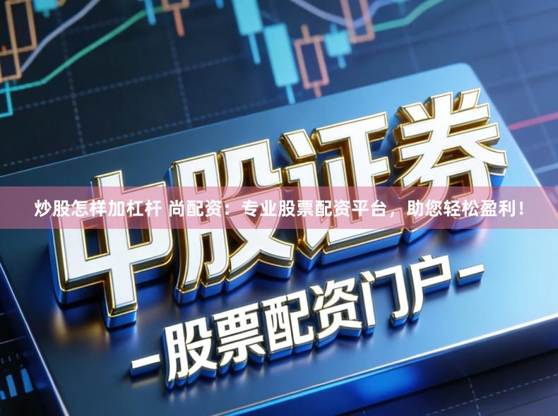 炒股怎样加杠杆 尚配资：专业股票配资平台，助您轻松盈利！