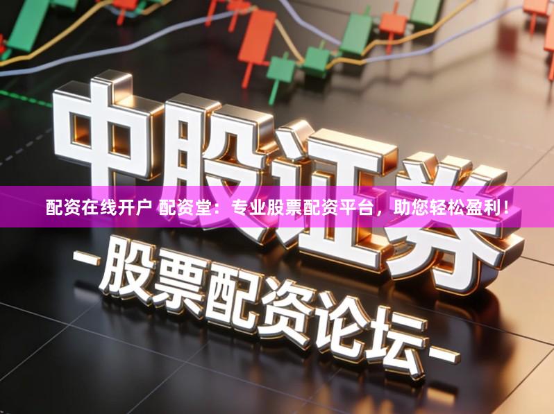配资在线开户 配资堂：专业股票配资平台，助您轻松盈利！