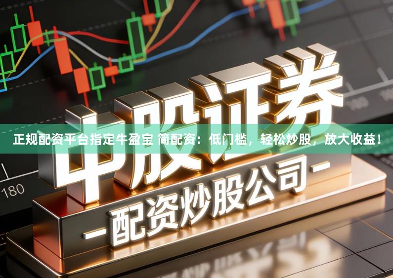 正规配资平台指定牛盈宝 简配资：低门槛，轻松炒股，放大收益！