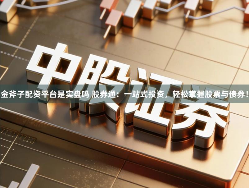 金斧子配资平台是实盘吗 股券通：一站式投资，轻松掌握股票与债券！