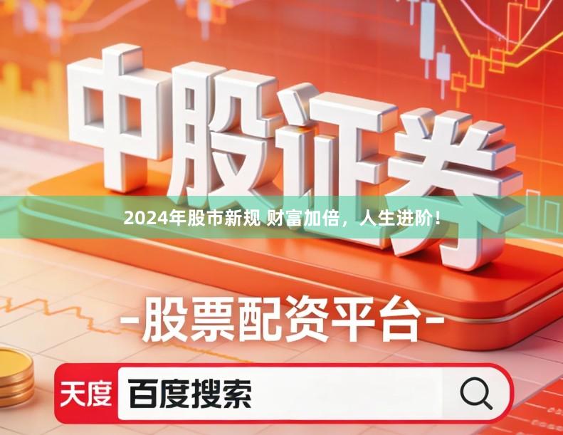 2024年股市新规 财富加倍，人生进阶！