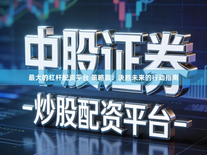 最大的杠杆配资平台 策略赢：决胜未来的行动指南