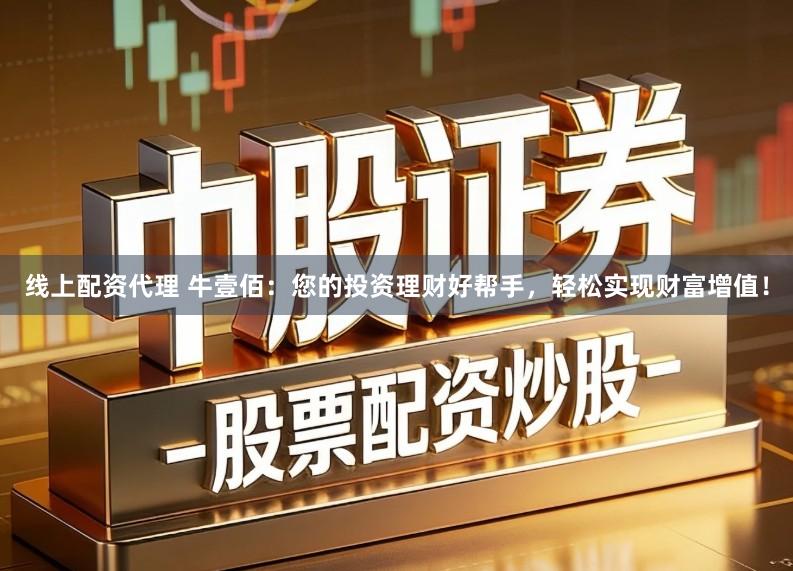 线上配资代理 牛壹佰：您的投资理财好帮手，轻松实现财富增值！