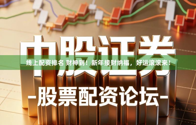 线上配资排名 财神到！新年接财纳福，好运滚滚来！