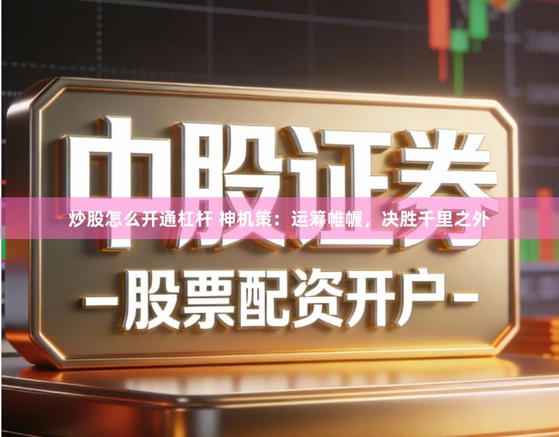 炒股怎么开通杠杆 神机策：运筹帷幄，决胜千里之外