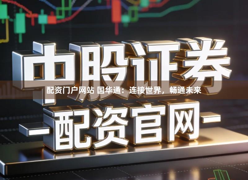 配资门户网站 国华通：连接世界，畅通未来