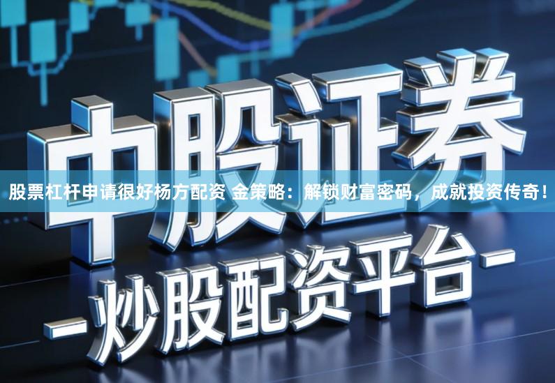 股票杠杆申请很好杨方配资 金策略：解锁财富密码，成就投资传奇！
