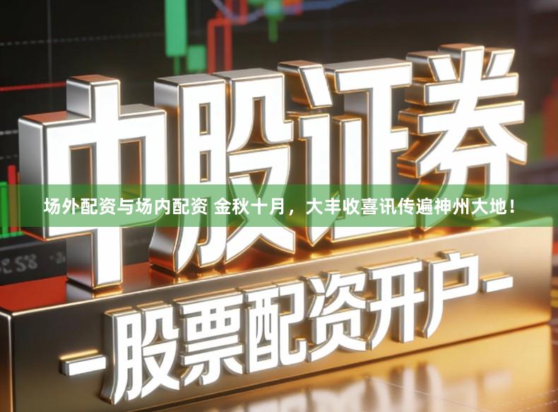场外配资与场内配资 金秋十月，大丰收喜讯传遍神州大地！