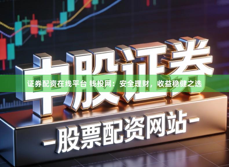 证券配资在线平台 钱投网：安全理财，收益稳健之选