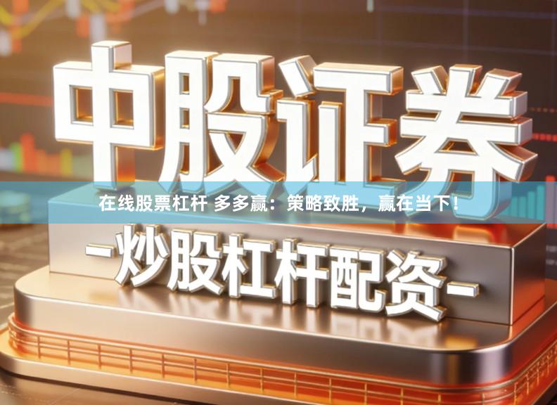 在线股票杠杆 多多赢：策略致胜，赢在当下！