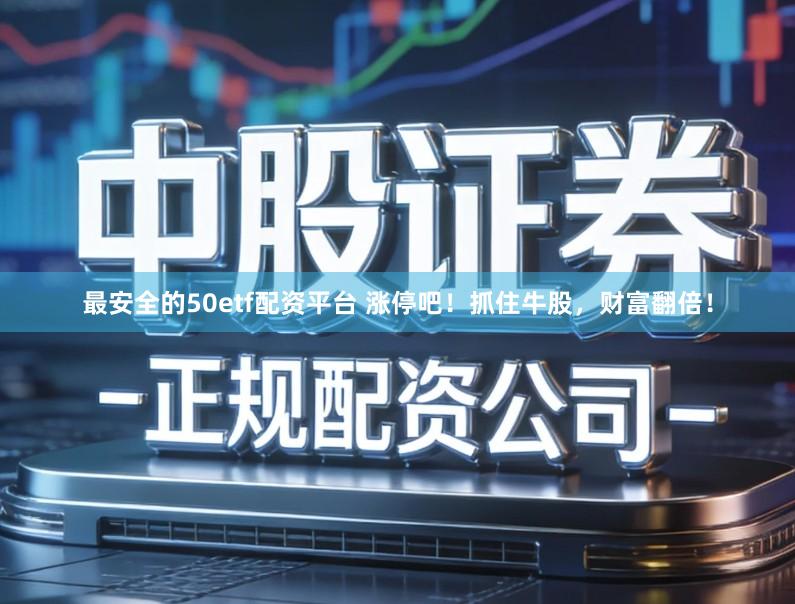 最安全的50etf配资平台 涨停吧！抓住牛股，财富翻倍！