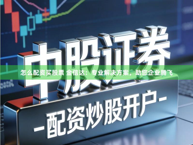 怎么配资买股票 金信达：专业解决方案，助您企业腾飞