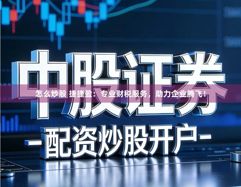 怎么炒股 捷捷盈：专业财税服务，助力企业腾飞！
