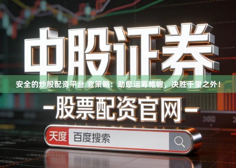 安全的炒股配资平台 壹策略：助您运筹帷幄，决胜千里之外！