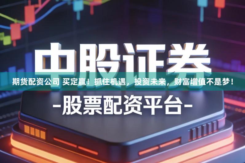 期货配资公司 买定赢！抓住机遇，投资未来，财富增值不是梦！
