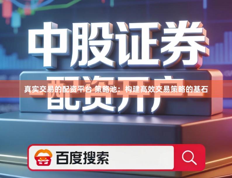 真实交易的配资平台 策略池：构建高效交易策略的基石