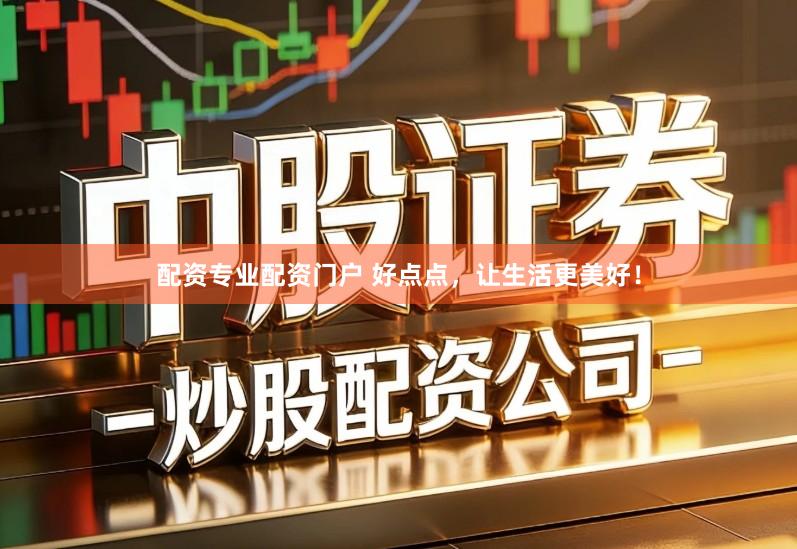配资专业配资门户 好点点，让生活更美好！