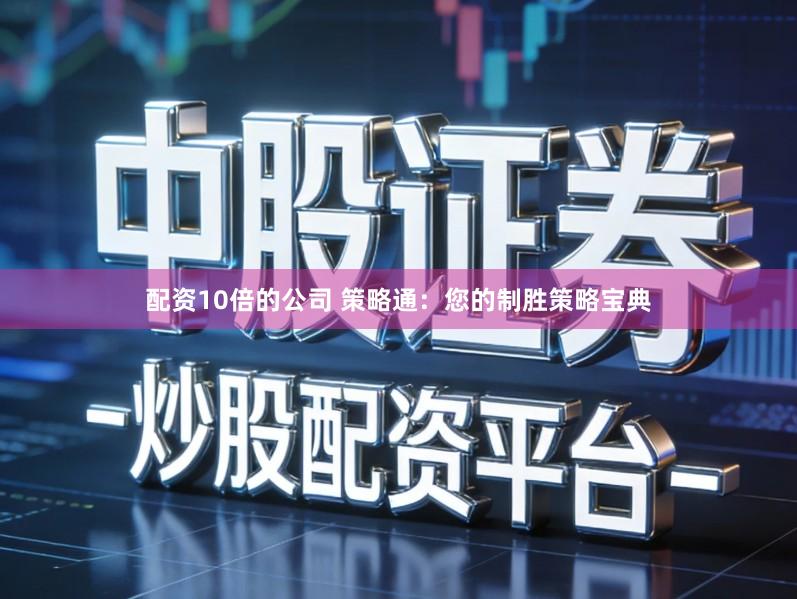 配资10倍的公司 策略通：您的制胜策略宝典