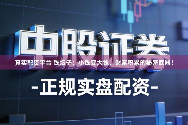 真实配资平台 钱坛子：小钱变大钱，财富积累的秘密武器！