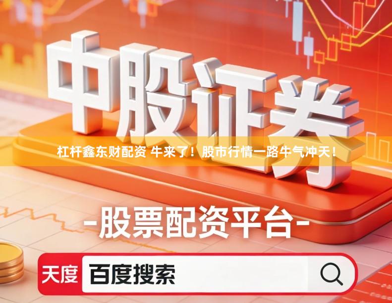 杠杆鑫东财配资 牛来了！股市行情一路牛气冲天！