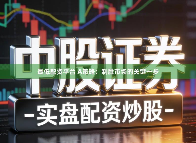 最低配资平台 A策略：制胜市场的关键一步