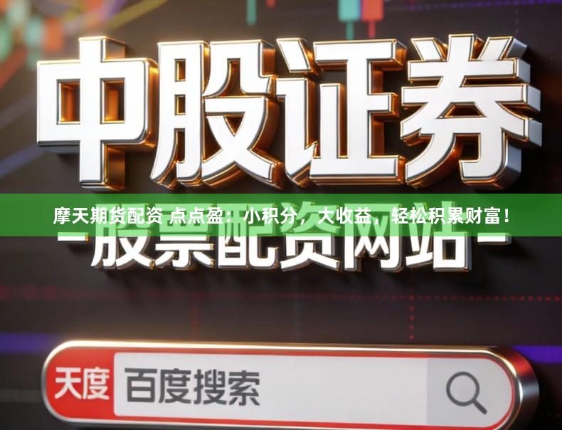 摩天期货配资 点点盈：小积分，大收益，轻松积累财富！
