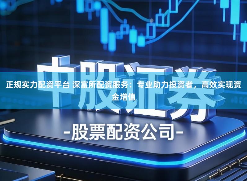 正规实力配资平台 深富所配资服务：专业助力投资者，高效实现资金增值