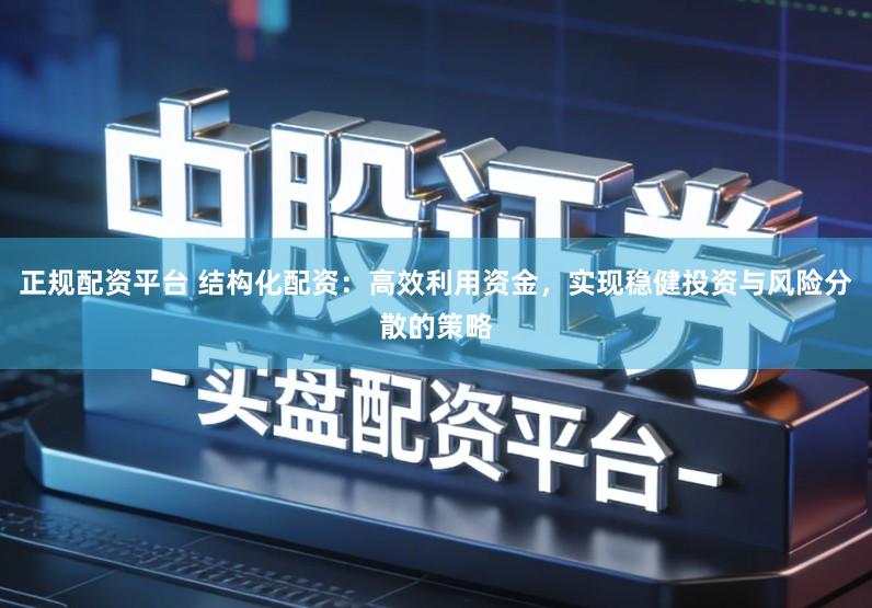 正规配资平台 结构化配资：高效利用资金，实现稳健投资与风险分散的策略