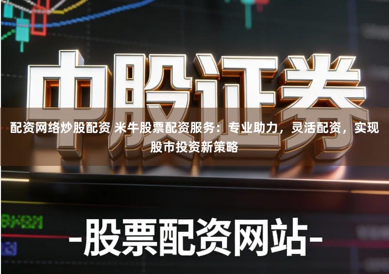 配资网络炒股配资 米牛股票配资服务：专业助力，灵活配资，实现股市投资新策略
