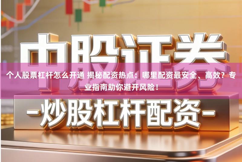 个人股票杠杆怎么开通 揭秘配资热点：哪里配资最安全、高效？专业指南助你避开风险！