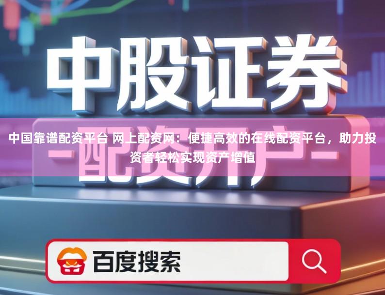 中国靠谱配资平台 网上配资网：便捷高效的在线配资平台，助力投资者轻松实现资产增值