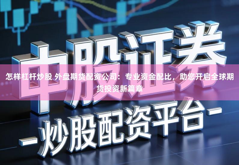 怎样杠杆炒股 外盘期货配资公司：专业资金配比，助您开启全球期货投资新篇章