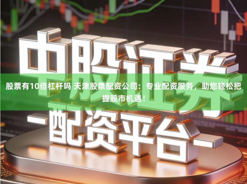 股票有10倍杠杆吗 天津股票配资公司：专业配资服务，助您轻松把握股市机遇！
