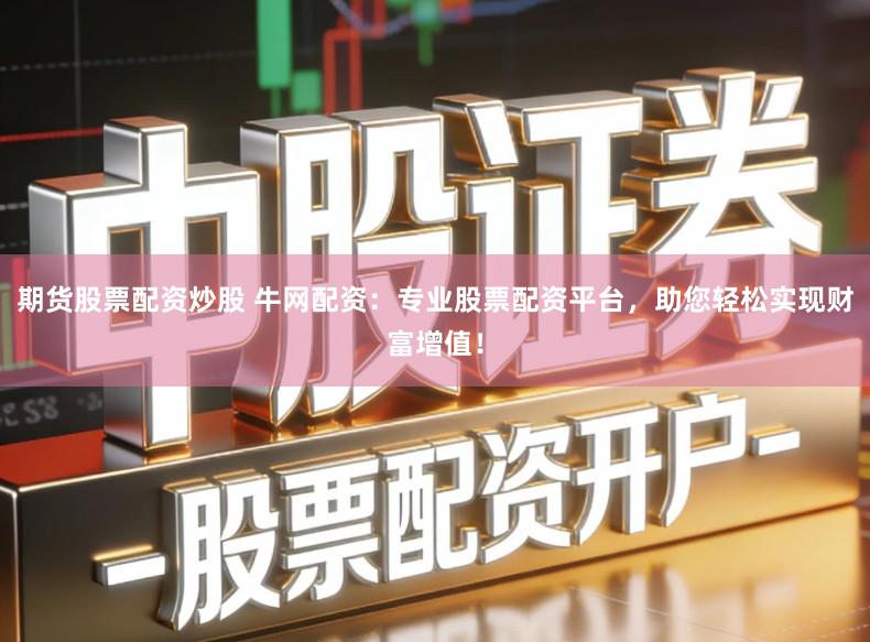期货股票配资炒股 牛网配资：专业股票配资平台，助您轻松实现财富增值！