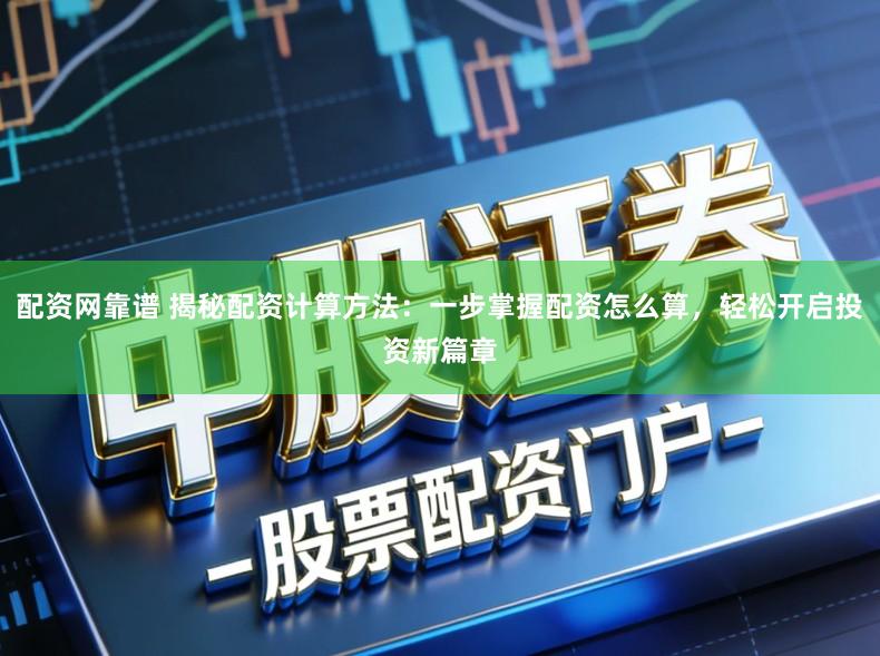 配资网靠谱 揭秘配资计算方法：一步掌握配资怎么算，轻松开启投资新篇章