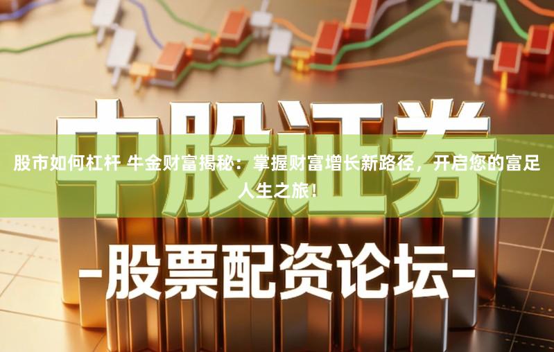 股市如何杠杆 牛金财富揭秘：掌握财富增长新路径，开启您的富足人生之旅！