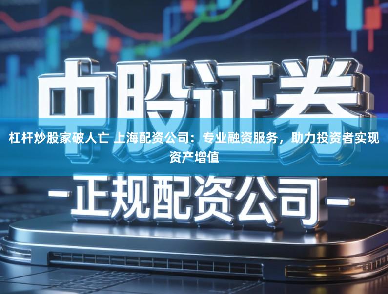杠杆炒股家破人亡 上海配资公司：专业融资服务，助力投资者实现资产增值