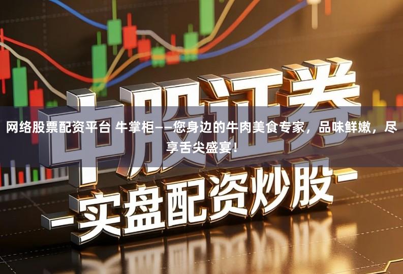 网络股票配资平台 牛掌柜——您身边的牛肉美食专家，品味鲜嫩，尽享舌尖盛宴！