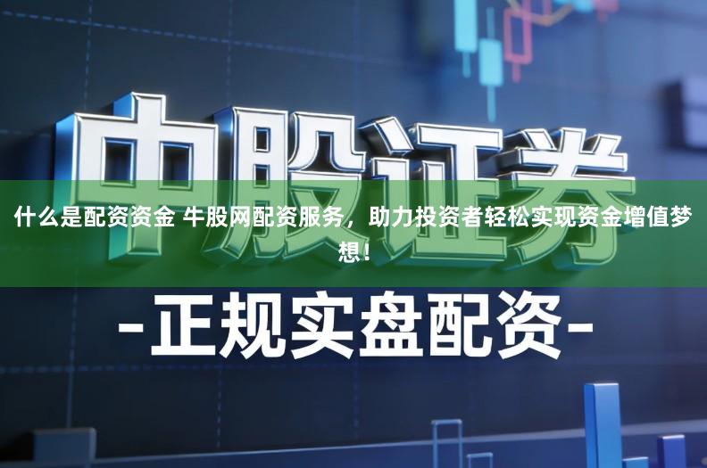 什么是配资资金 牛股网配资服务，助力投资者轻松实现资金增值梦想！