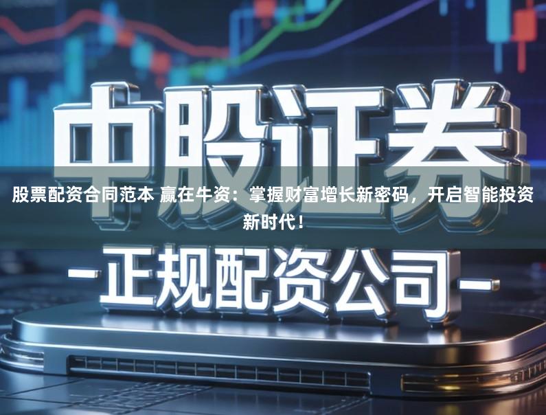 股票配资合同范本 赢在牛资：掌握财富增长新密码，开启智能投资新时代！