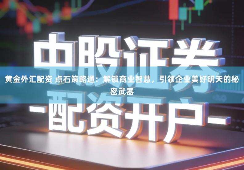 黄金外汇配资 点石策略通：解锁商业智慧，引领企业美好明天的秘密武器